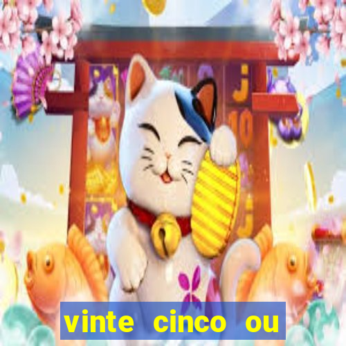 vinte cinco ou vinte e cinco